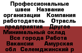 Профессиональные швеи › Название организации ­ Компания-работодатель › Отрасль предприятия ­ Другое › Минимальный оклад ­ 1 - Все города Работа » Вакансии   . Амурская обл.,Селемджинский р-н